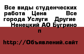 Все виды студенческих работа › Цена ­ 100 - Все города Услуги » Другие   . Ненецкий АО,Бугрино п.